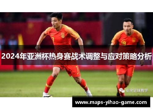 2024年亚洲杯热身赛战术调整与应对策略分析