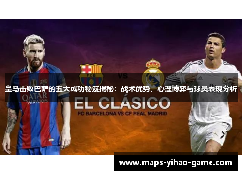 皇马击败巴萨的五大成功秘笈揭秘：战术优势、心理博弈与球员表现分析