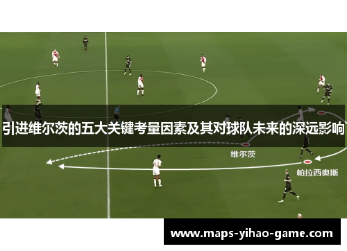 引进维尔茨的五大关键考量因素及其对球队未来的深远影响