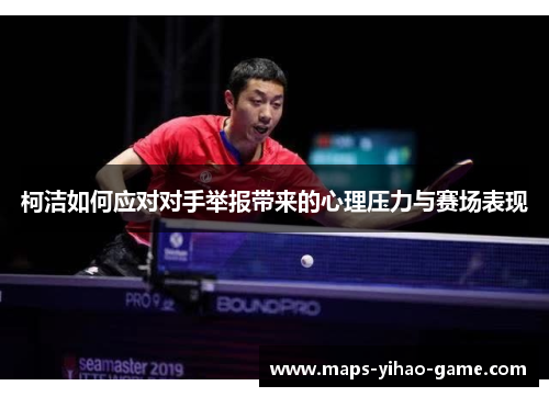 柯洁如何应对对手举报带来的心理压力与赛场表现