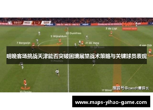 明晚客场挑战天津能否突破困境展望战术策略与关键球员表现