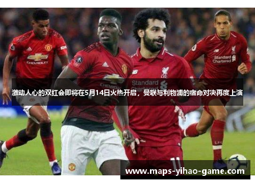 激动人心的双红会即将在5月14日火热开启，曼联与利物浦的宿命对决再度上演