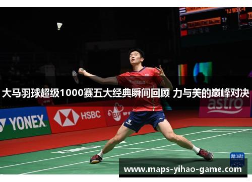 大马羽球超级1000赛五大经典瞬间回顾 力与美的巅峰对决