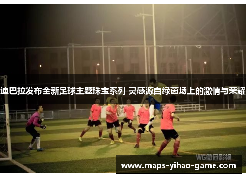 迪巴拉发布全新足球主题珠宝系列 灵感源自绿茵场上的激情与荣耀