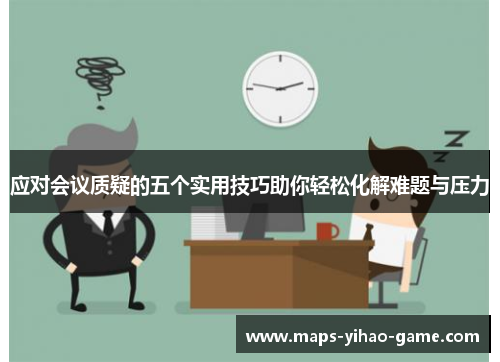 应对会议质疑的五个实用技巧助你轻松化解难题与压力