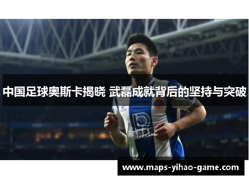 中国足球奥斯卡揭晓 武磊成就背后的坚持与突破