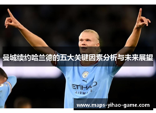 曼城续约哈兰德的五大关键因素分析与未来展望