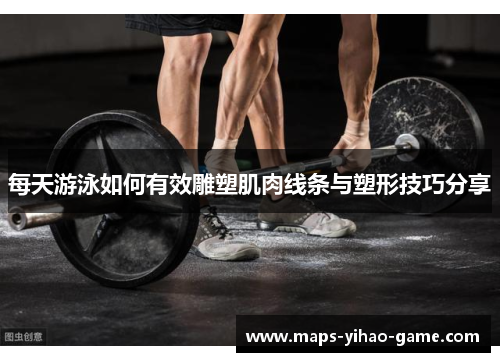 每天游泳如何有效雕塑肌肉线条与塑形技巧分享