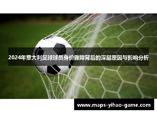 2024年意大利足球球员身价骤降背后的深层原因与影响分析