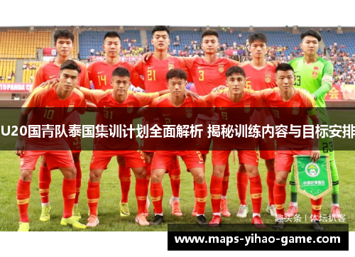 U20国青队泰国集训计划全面解析 揭秘训练内容与目标安排