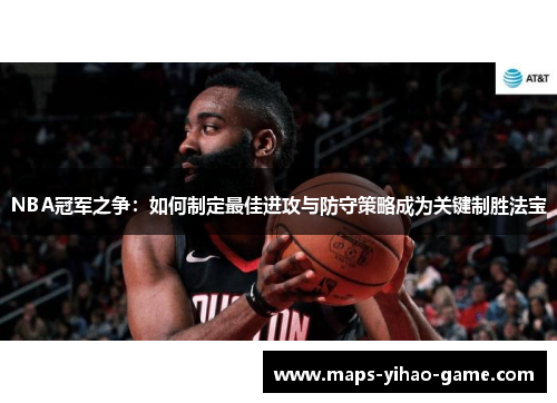 NBA冠军之争：如何制定最佳进攻与防守策略成为关键制胜法宝