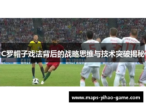 C罗帽子戏法背后的战略思维与技术突破揭秘