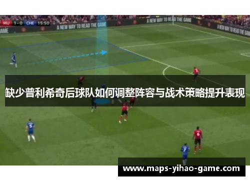 缺少普利希奇后球队如何调整阵容与战术策略提升表现