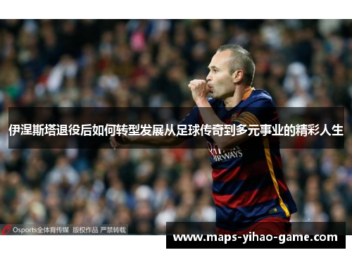 伊涅斯塔退役后如何转型发展从足球传奇到多元事业的精彩人生