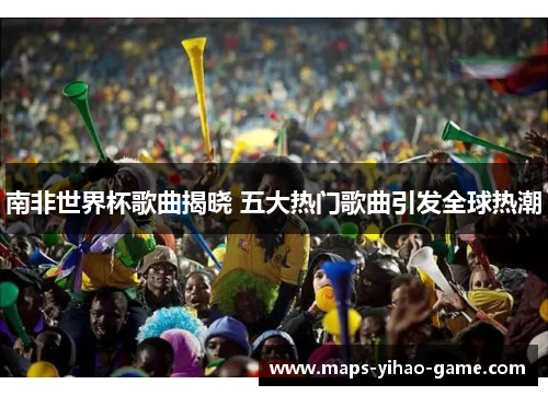 南非世界杯歌曲揭晓 五大热门歌曲引发全球热潮