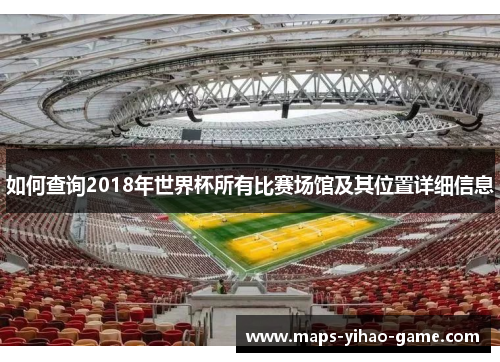 如何查询2018年世界杯所有比赛场馆及其位置详细信息