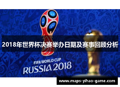 2018年世界杯决赛举办日期及赛事回顾分析