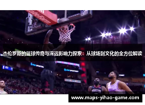 杰伦罗斯的篮球传奇与深远影响力探索：从球场到文化的全方位解读