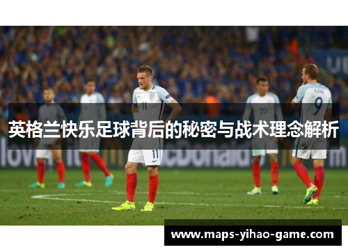 英格兰快乐足球背后的秘密与战术理念解析