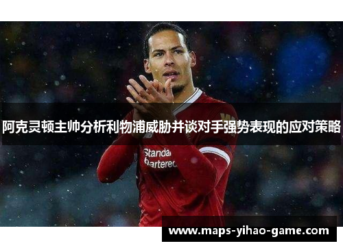 阿克灵顿主帅分析利物浦威胁并谈对手强势表现的应对策略