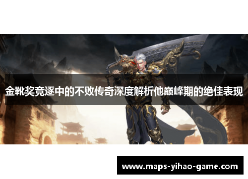 金靴奖竞逐中的不败传奇深度解析他巅峰期的绝佳表现