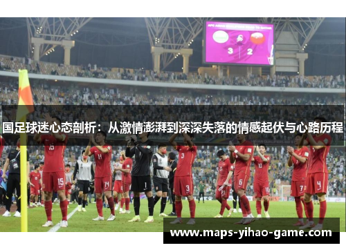 国足球迷心态剖析：从激情澎湃到深深失落的情感起伏与心路历程