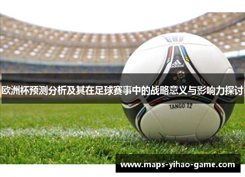 欧洲杯预测分析及其在足球赛事中的战略意义与影响力探讨