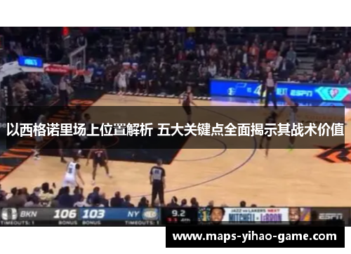 以西格诺里场上位置解析 五大关键点全面揭示其战术价值