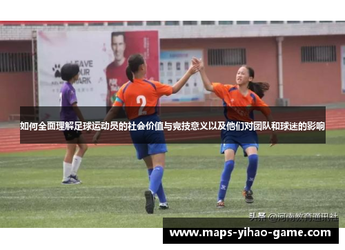 如何全面理解足球运动员的社会价值与竞技意义以及他们对团队和球迷的影响