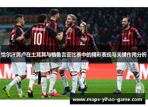 恰尔汗奥卢在土耳其与格鲁吉亚比赛中的精彩表现与关键作用分析