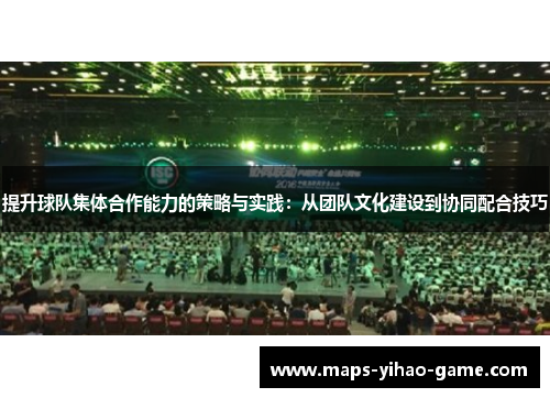 提升球队集体合作能力的策略与实践：从团队文化建设到协同配合技巧