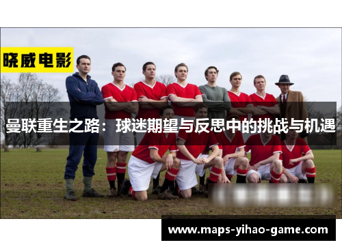 曼联重生之路：球迷期望与反思中的挑战与机遇