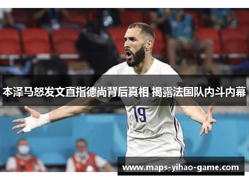 本泽马怒发文直指德尚背后真相 揭露法国队内斗内幕