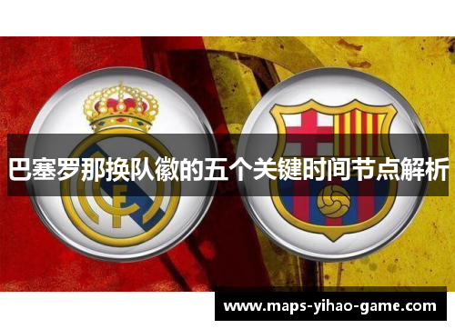 巴塞罗那换队徽的五个关键时间节点解析