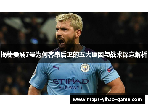 揭秘曼城7号为何客串后卫的五大原因与战术深意解析