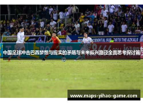 中国足球冲击巴西梦想与现实的矛盾与未来振兴路径全面思考探讨篇 中国足球冲击巴西梦想与现实的矛盾与未来振兴路径全面思考探讨篇