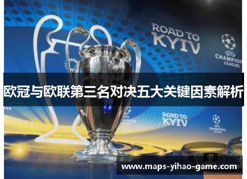 欧冠与欧联第三名对决五大关键因素解析 欧冠与欧联第三名对决五大关键因素解析