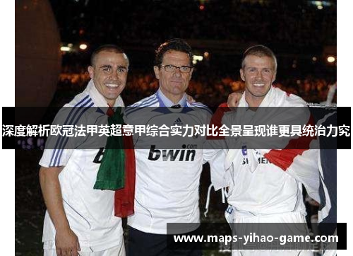 深度解析欧冠法甲英超意甲综合实力对比全景呈现谁更具统治力究