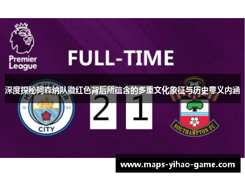 深度探秘阿森纳队徽红色背后所蕴含的多重文化象征与历史意义内涵