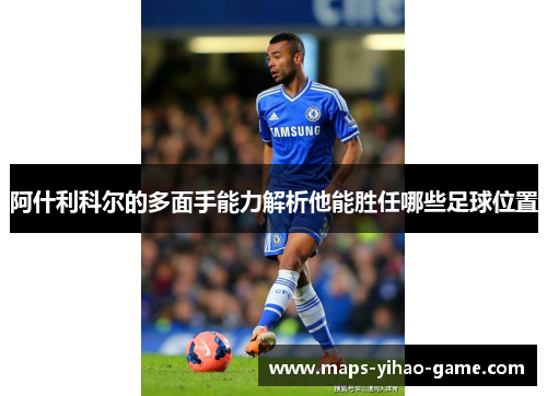 阿什利科尔的多面手能力解析他能胜任哪些足球位置 阿什利科尔的多面手能力解析他能胜任哪些足球位置