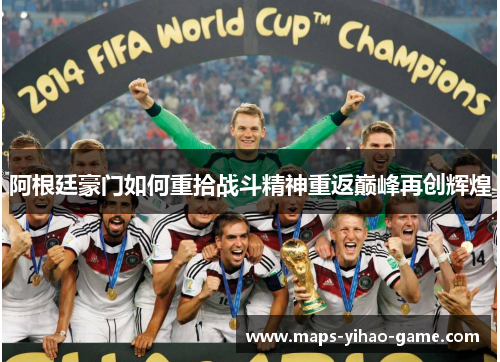 阿根廷豪门如何重拾战斗精神重返巅峰再创辉煌 阿根廷豪门如何重拾战斗精神重返巅峰再创辉煌