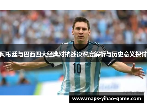 阿根廷与巴西四大经典对抗战役深度解析与历史意义探讨 阿根廷与巴西四大经典对抗战役深度解析与历史意义探讨