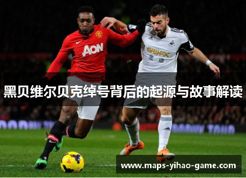 黑贝维尔贝克绰号背后的起源与故事解读