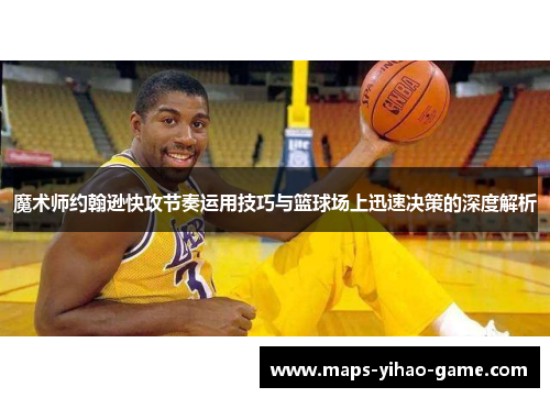 魔术师约翰逊快攻节奏运用技巧与篮球场上迅速决策的深度解析 魔术师约翰逊快攻节奏运用技巧与篮球场上迅速决策的深度解析