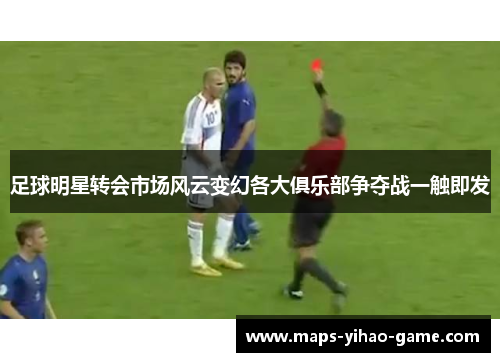 足球明星转会市场风云变幻各大俱乐部争夺战一触即发