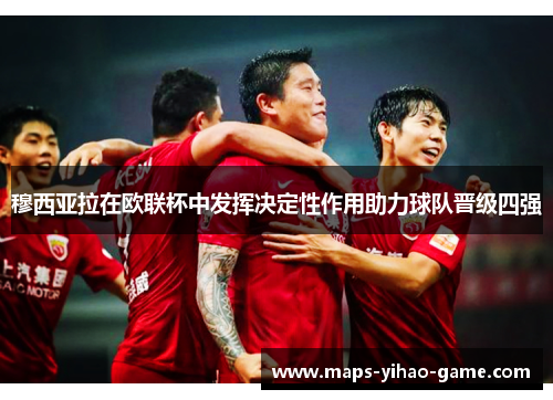穆西亚拉在欧联杯中发挥决定性作用助力球队晋级四强
