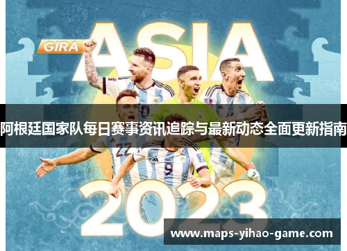 阿根廷国家队每日赛事资讯追踪与最新动态全面更新指南 阿根廷国家队每日赛事资讯追踪与最新动态全面更新指南