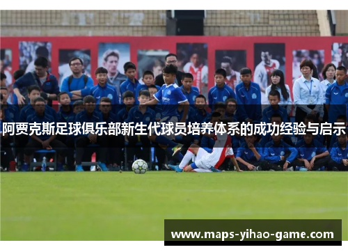阿贾克斯足球俱乐部新生代球员培养体系的成功经验与启示