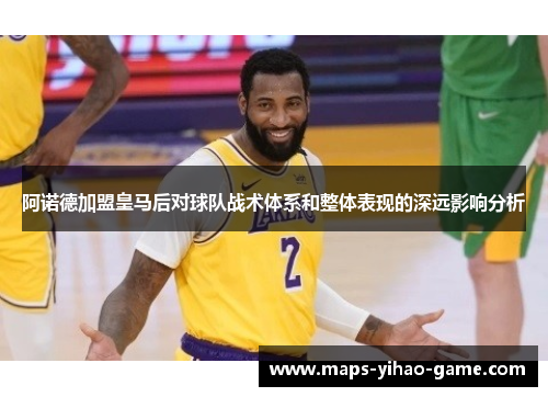 阿诺德加盟皇马后对球队战术体系和整体表现的深远影响分析