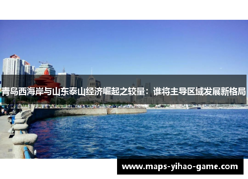 青岛西海岸与山东泰山经济崛起之较量：谁将主导区域发展新格局